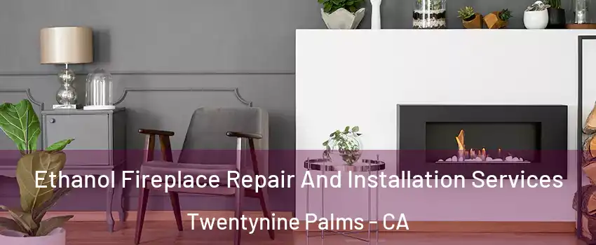  Ethanol Fireplace Repair And Installation Services Twentynine Palms - CA