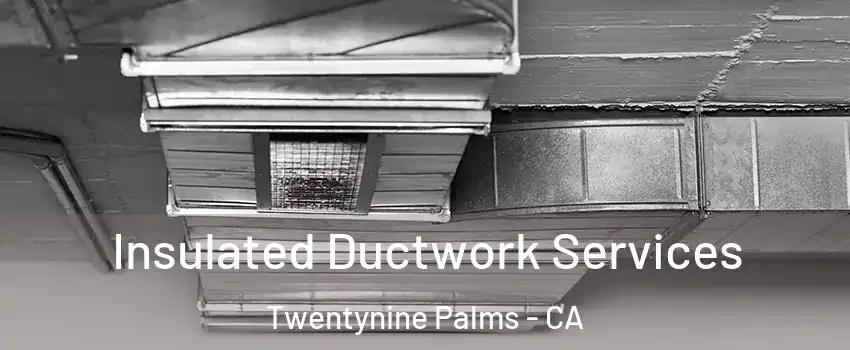  Insulated Ductwork Services Twentynine Palms - CA