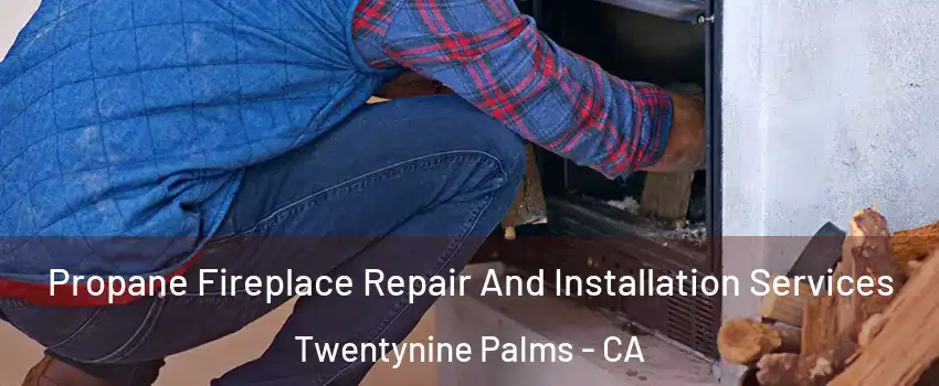 Propane Fireplace Repair And Installation Services Twentynine Palms - CA