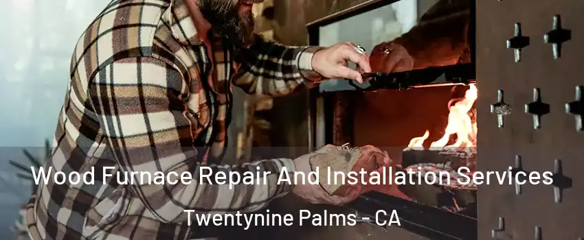  Wood Furnace Repair And Installation Services Twentynine Palms - CA
